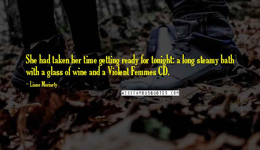 Liane Moriarty Quotes: She had taken her time getting ready for tonight: a long steamy bath with a glass of wine and a Violent Femmes CD.