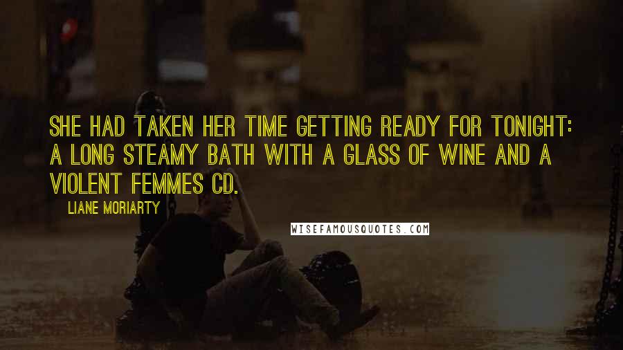 Liane Moriarty Quotes: She had taken her time getting ready for tonight: a long steamy bath with a glass of wine and a Violent Femmes CD.