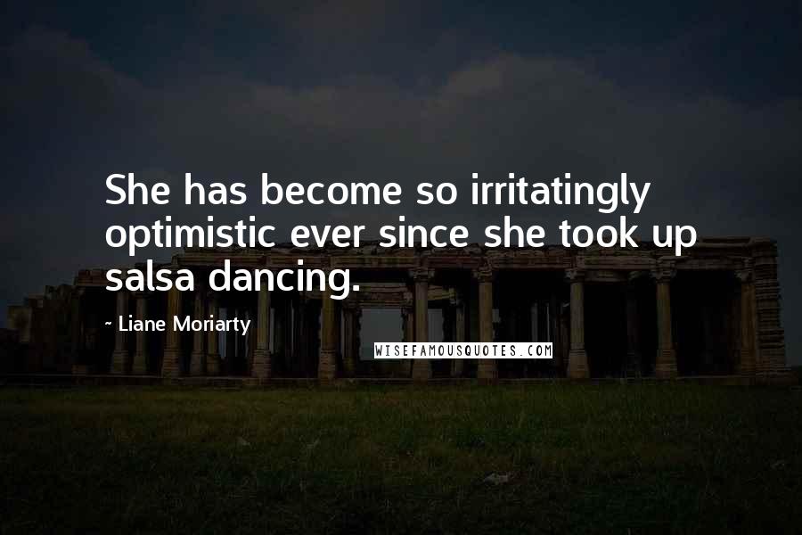 Liane Moriarty Quotes: She has become so irritatingly optimistic ever since she took up salsa dancing.