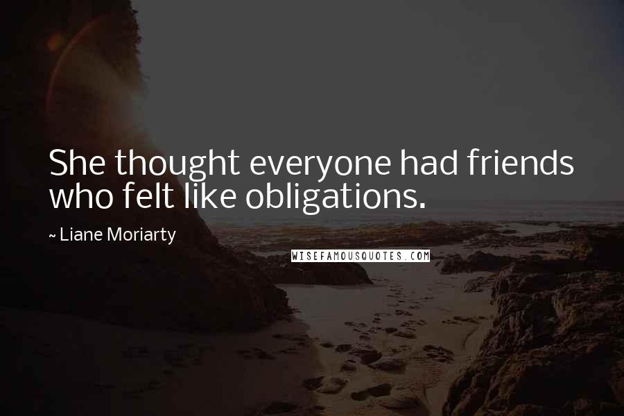 Liane Moriarty Quotes: She thought everyone had friends who felt like obligations.