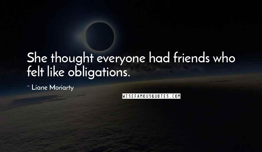 Liane Moriarty Quotes: She thought everyone had friends who felt like obligations.