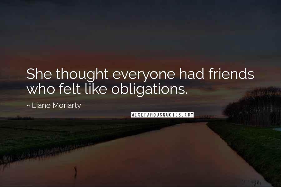 Liane Moriarty Quotes: She thought everyone had friends who felt like obligations.