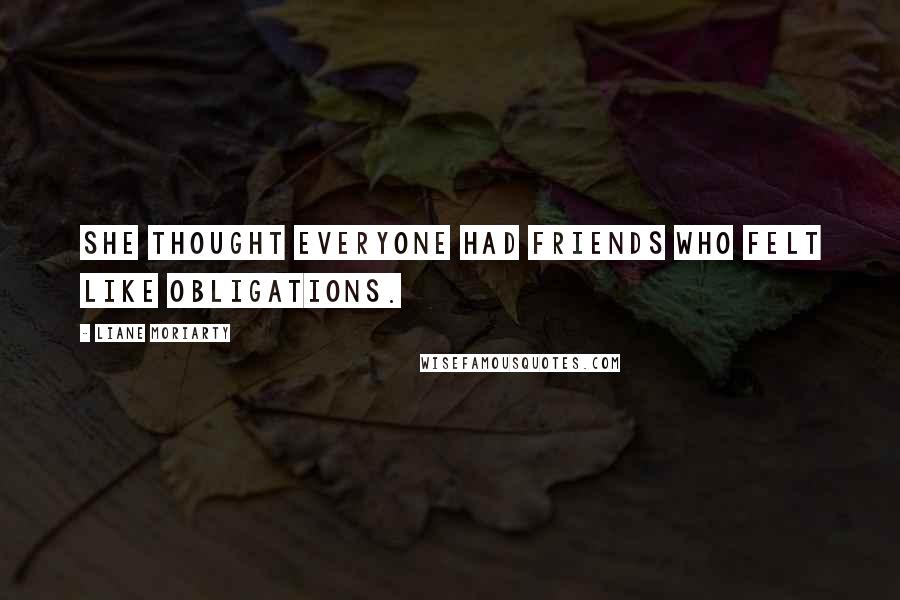 Liane Moriarty Quotes: She thought everyone had friends who felt like obligations.