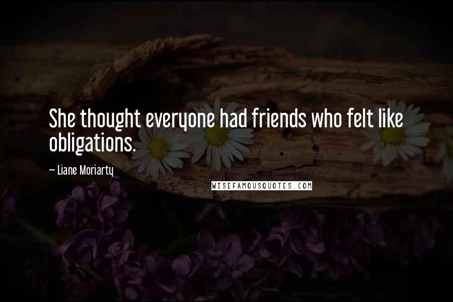 Liane Moriarty Quotes: She thought everyone had friends who felt like obligations.