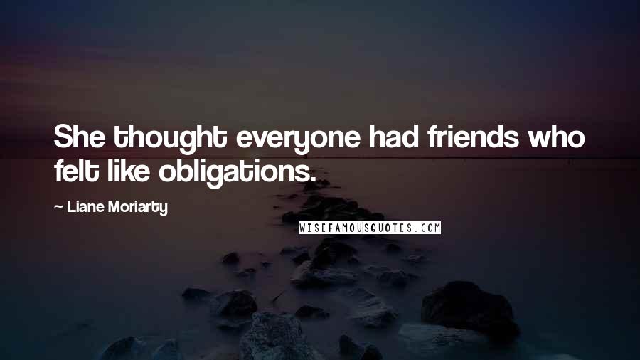 Liane Moriarty Quotes: She thought everyone had friends who felt like obligations.