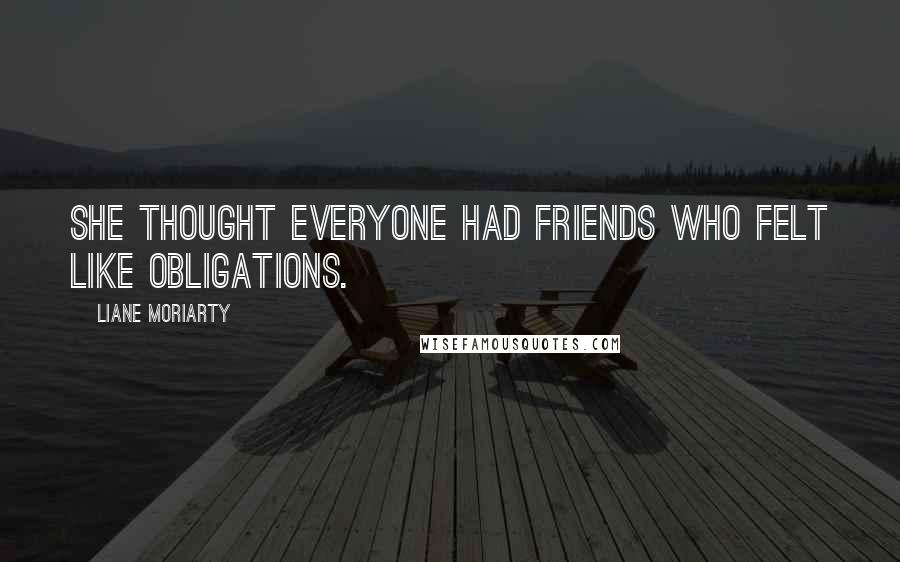 Liane Moriarty Quotes: She thought everyone had friends who felt like obligations.