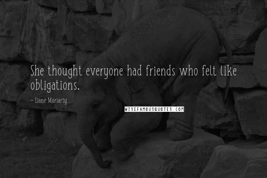 Liane Moriarty Quotes: She thought everyone had friends who felt like obligations.