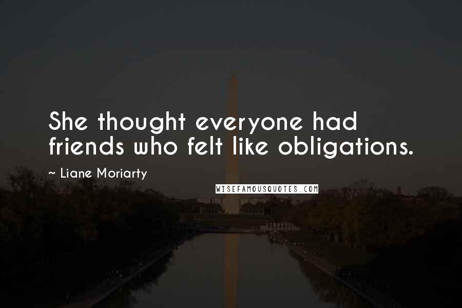 Liane Moriarty Quotes: She thought everyone had friends who felt like obligations.