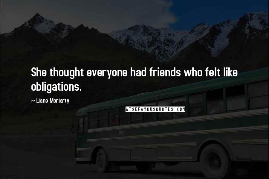 Liane Moriarty Quotes: She thought everyone had friends who felt like obligations.