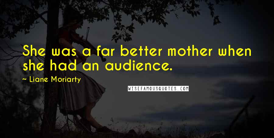 Liane Moriarty Quotes: She was a far better mother when she had an audience.