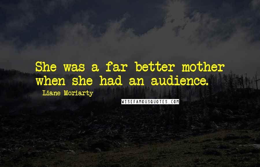 Liane Moriarty Quotes: She was a far better mother when she had an audience.