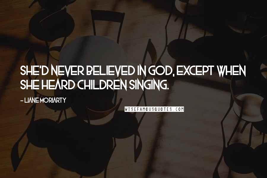 Liane Moriarty Quotes: She'd never believed in God, except when she heard children singing.