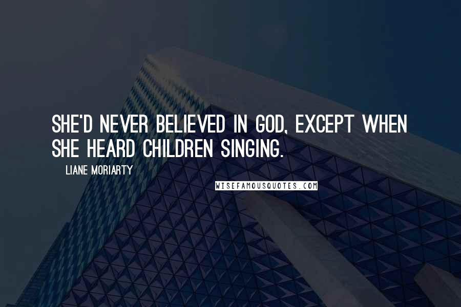 Liane Moriarty Quotes: She'd never believed in God, except when she heard children singing.