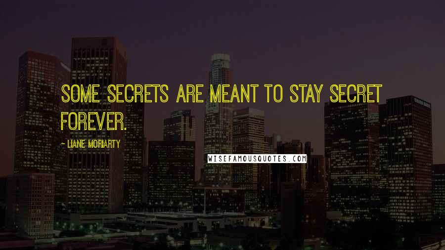 Liane Moriarty Quotes: Some secrets are meant to stay secret forever.