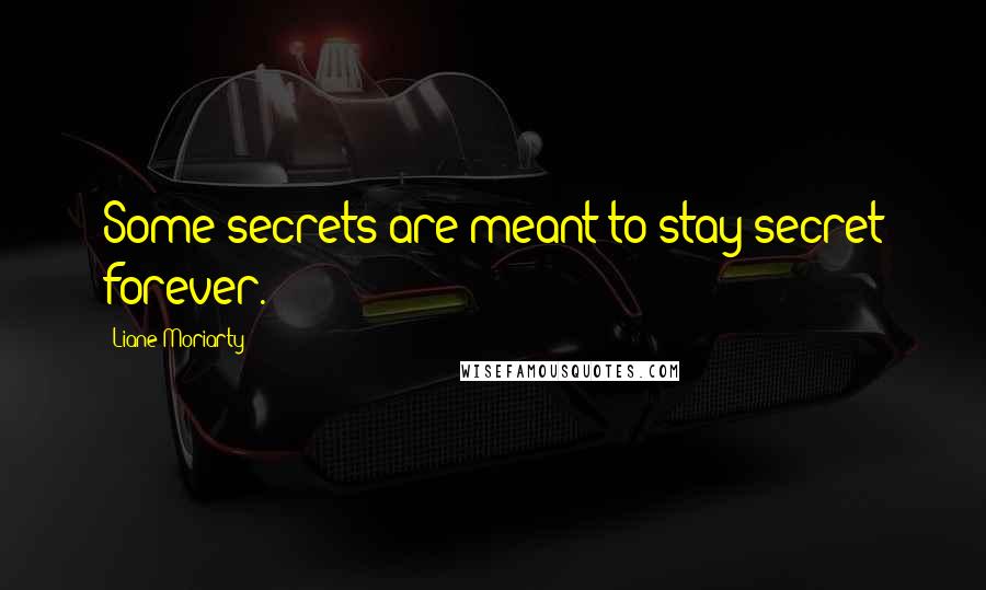 Liane Moriarty Quotes: Some secrets are meant to stay secret forever.