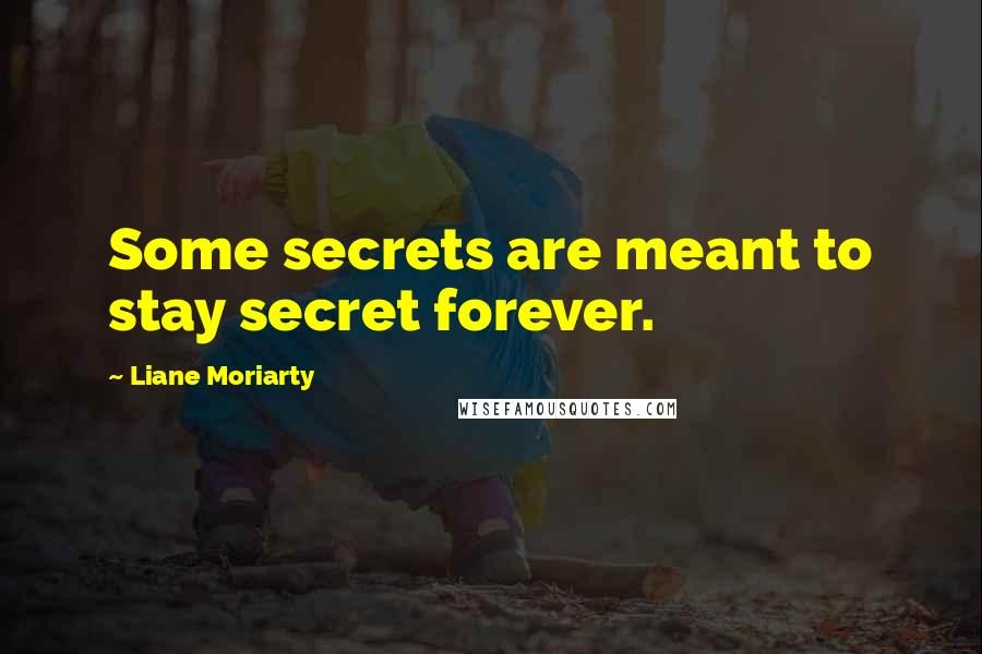 Liane Moriarty Quotes: Some secrets are meant to stay secret forever.