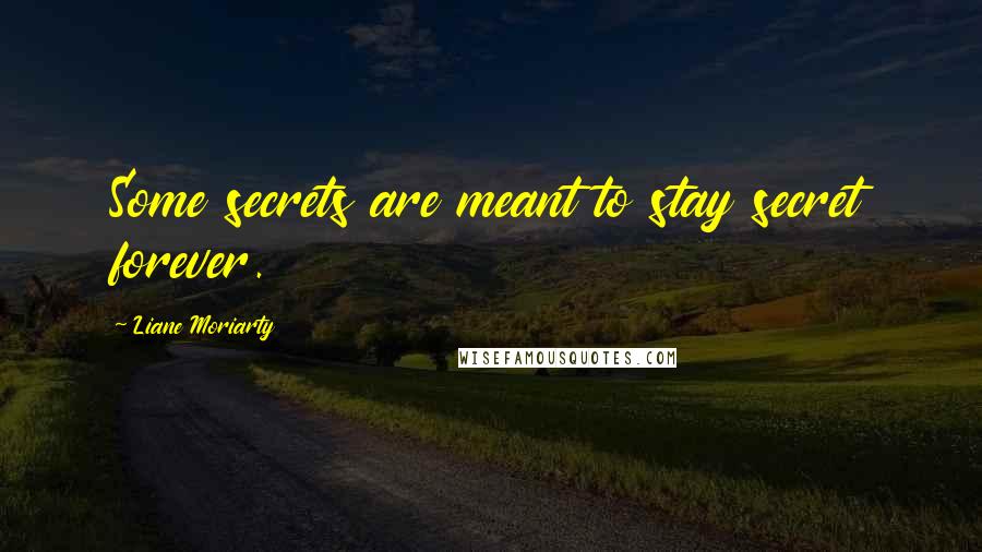 Liane Moriarty Quotes: Some secrets are meant to stay secret forever.