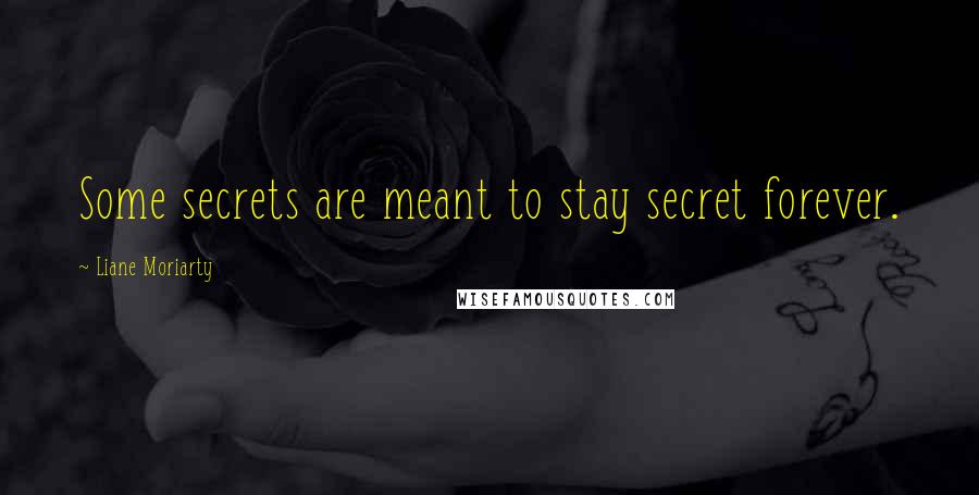 Liane Moriarty Quotes: Some secrets are meant to stay secret forever.
