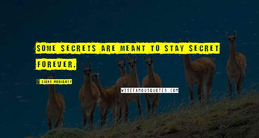 Liane Moriarty Quotes: Some secrets are meant to stay secret forever.