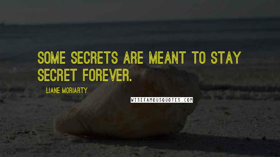 Liane Moriarty Quotes: Some secrets are meant to stay secret forever.