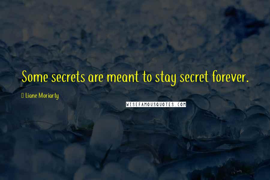Liane Moriarty Quotes: Some secrets are meant to stay secret forever.