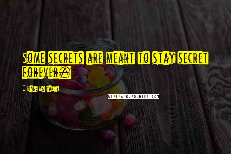 Liane Moriarty Quotes: Some secrets are meant to stay secret forever.