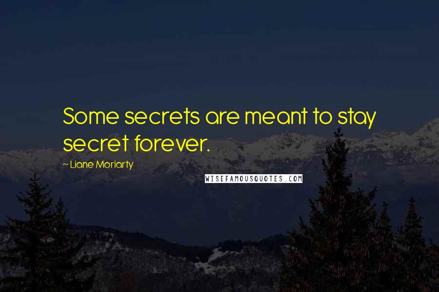 Liane Moriarty Quotes: Some secrets are meant to stay secret forever.