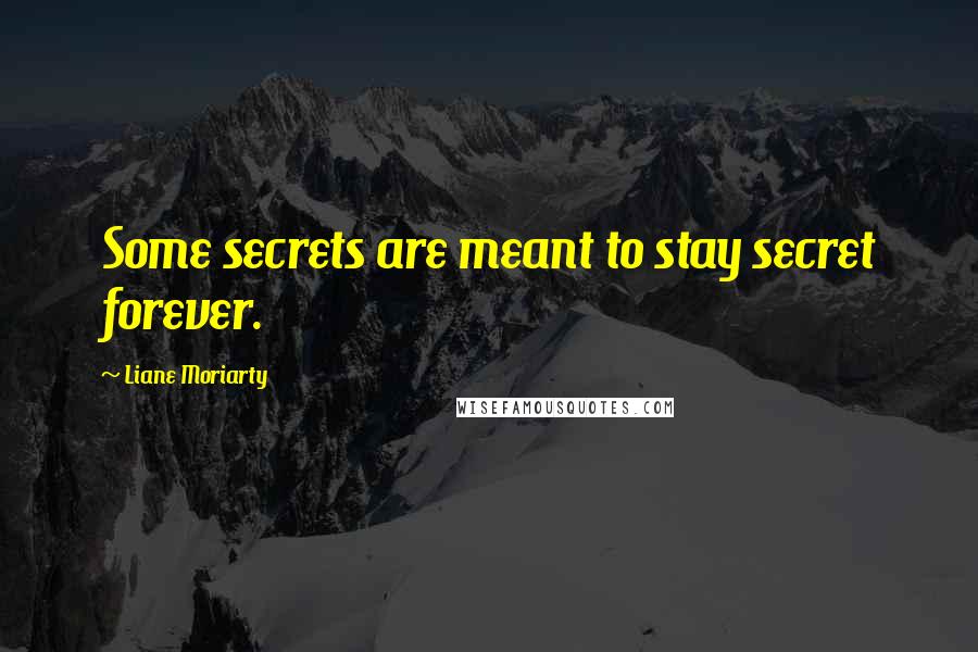 Liane Moriarty Quotes: Some secrets are meant to stay secret forever.