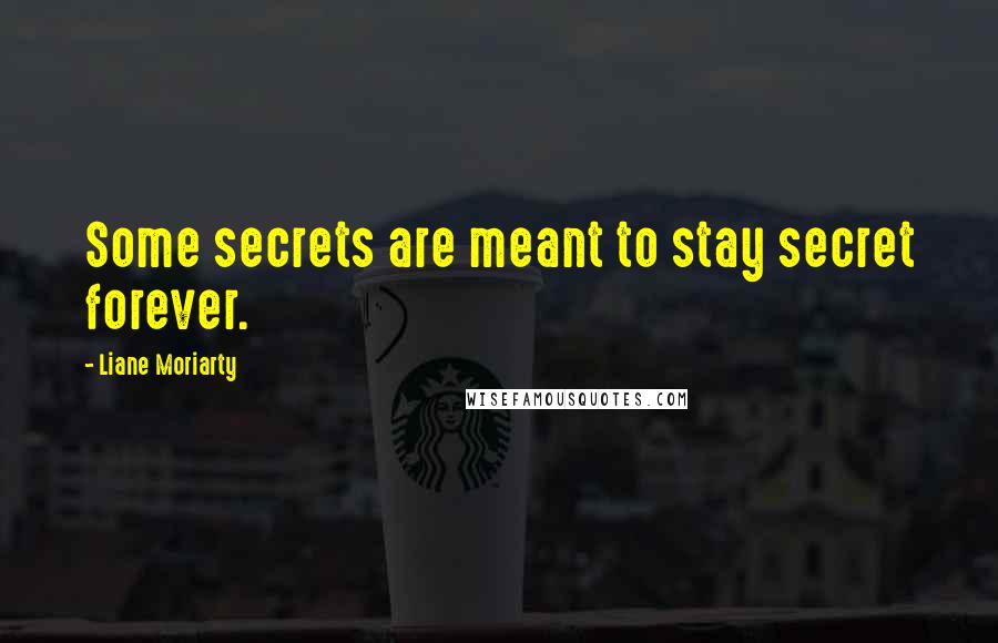 Liane Moriarty Quotes: Some secrets are meant to stay secret forever.