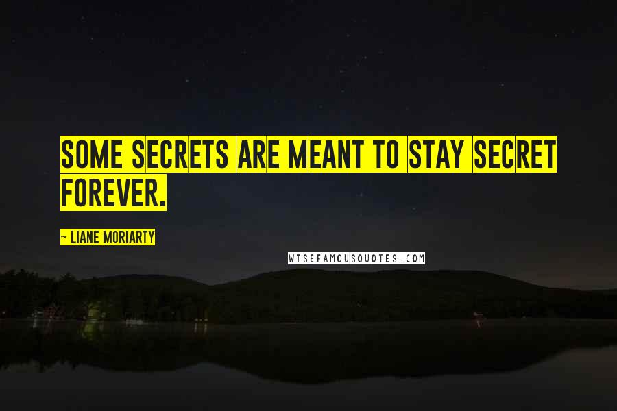 Liane Moriarty Quotes: Some secrets are meant to stay secret forever.