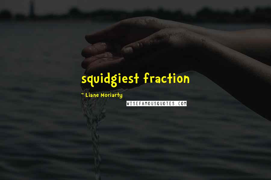 Liane Moriarty Quotes: squidgiest fraction