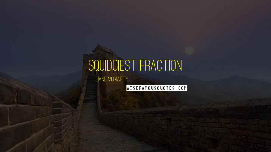 Liane Moriarty Quotes: squidgiest fraction