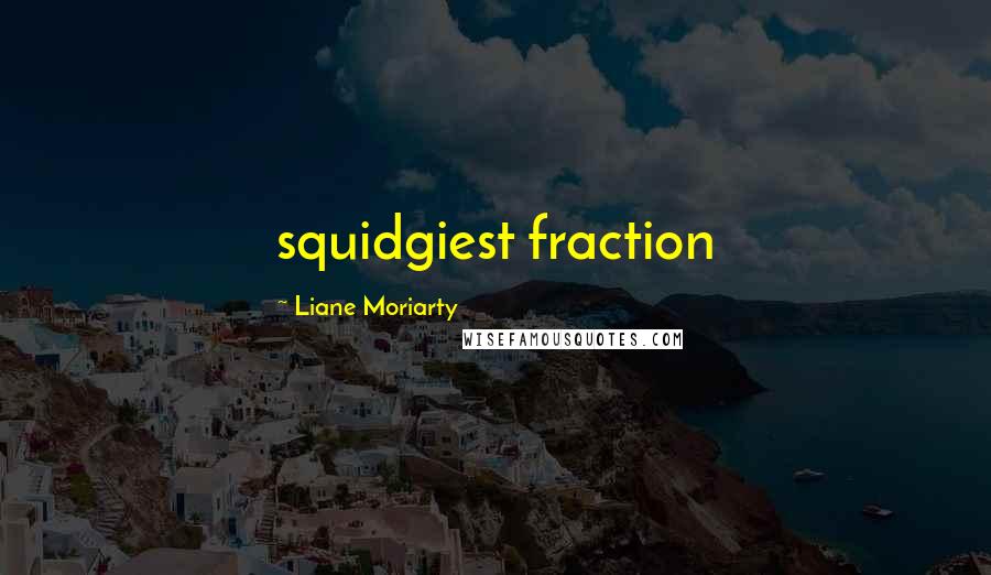 Liane Moriarty Quotes: squidgiest fraction