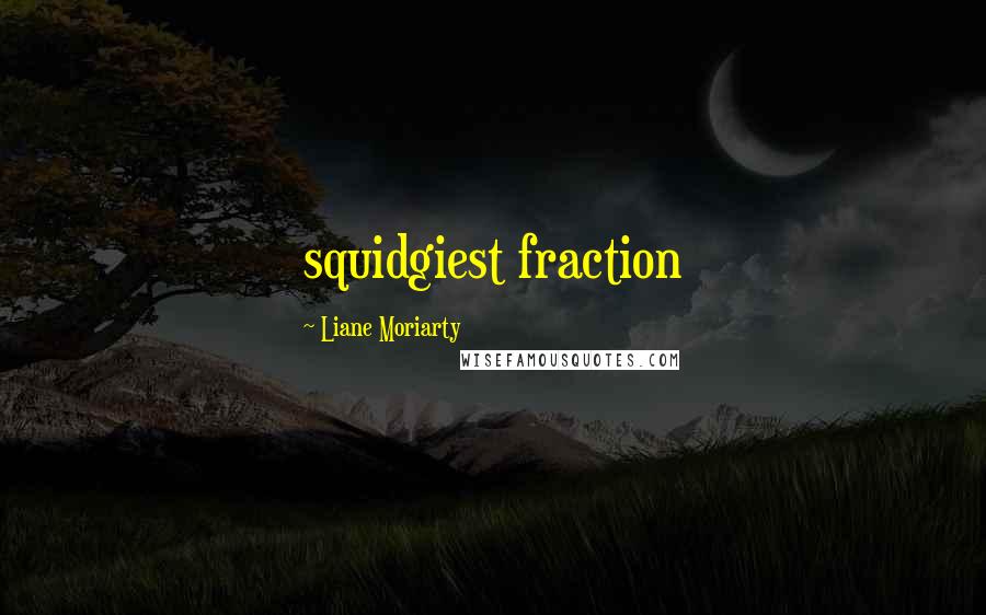 Liane Moriarty Quotes: squidgiest fraction