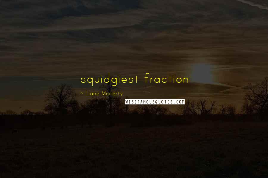 Liane Moriarty Quotes: squidgiest fraction