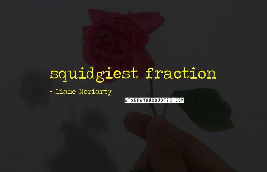 Liane Moriarty Quotes: squidgiest fraction