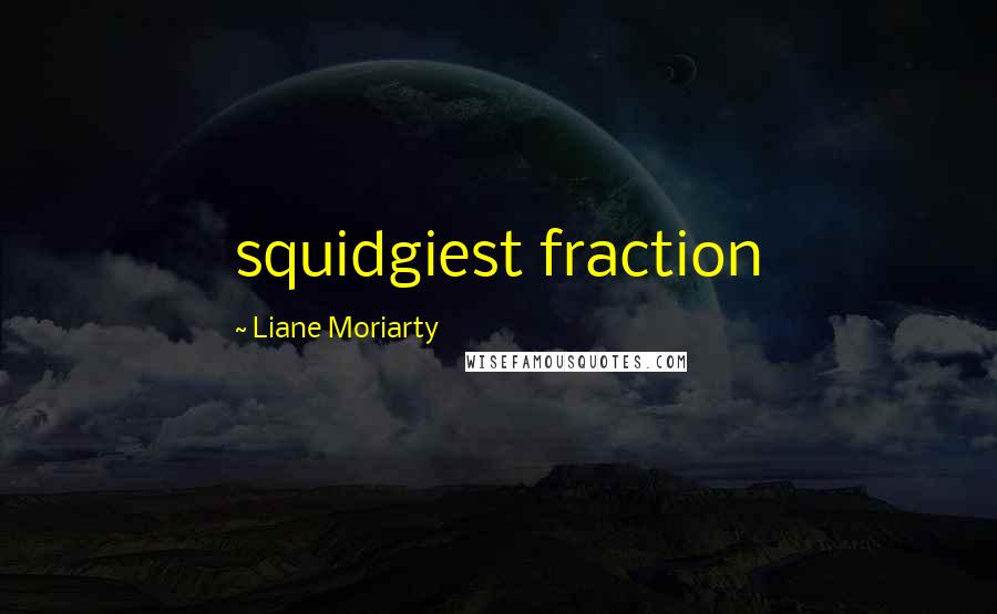 Liane Moriarty Quotes: squidgiest fraction