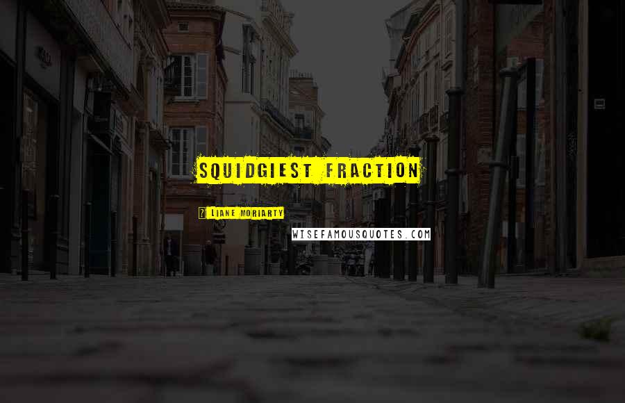 Liane Moriarty Quotes: squidgiest fraction
