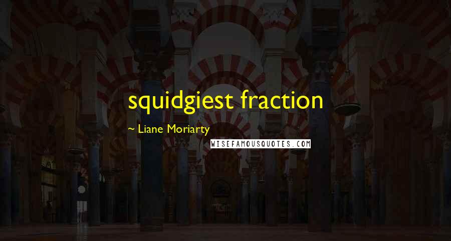 Liane Moriarty Quotes: squidgiest fraction