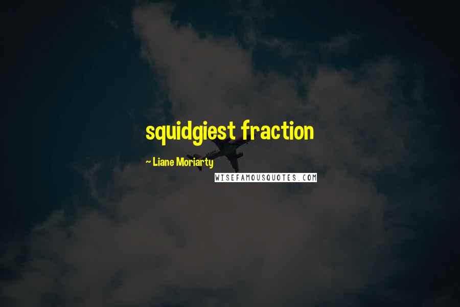 Liane Moriarty Quotes: squidgiest fraction