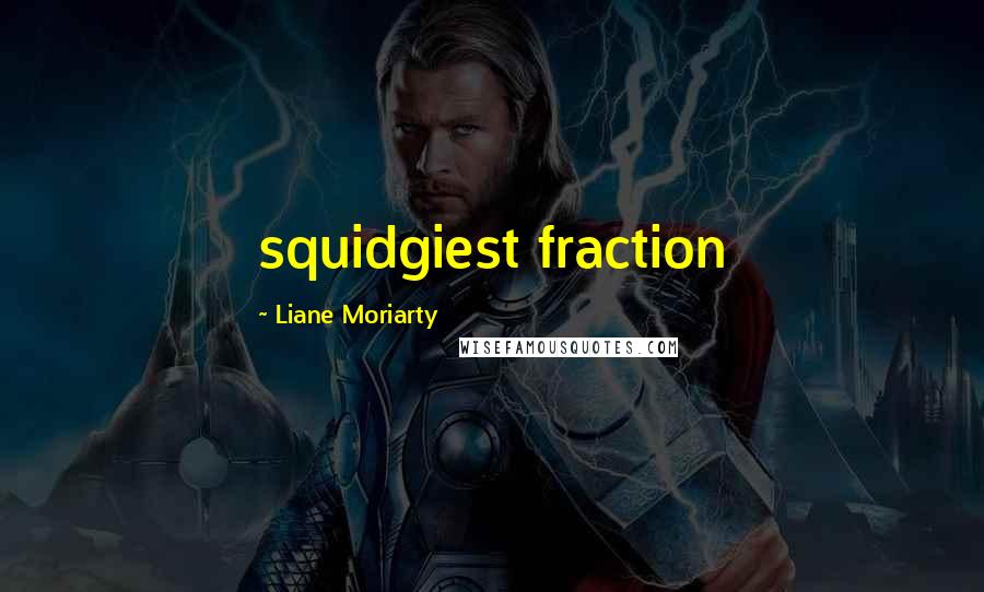 Liane Moriarty Quotes: squidgiest fraction