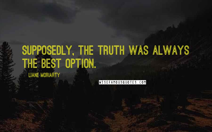 Liane Moriarty Quotes: Supposedly, the truth was always the best option.