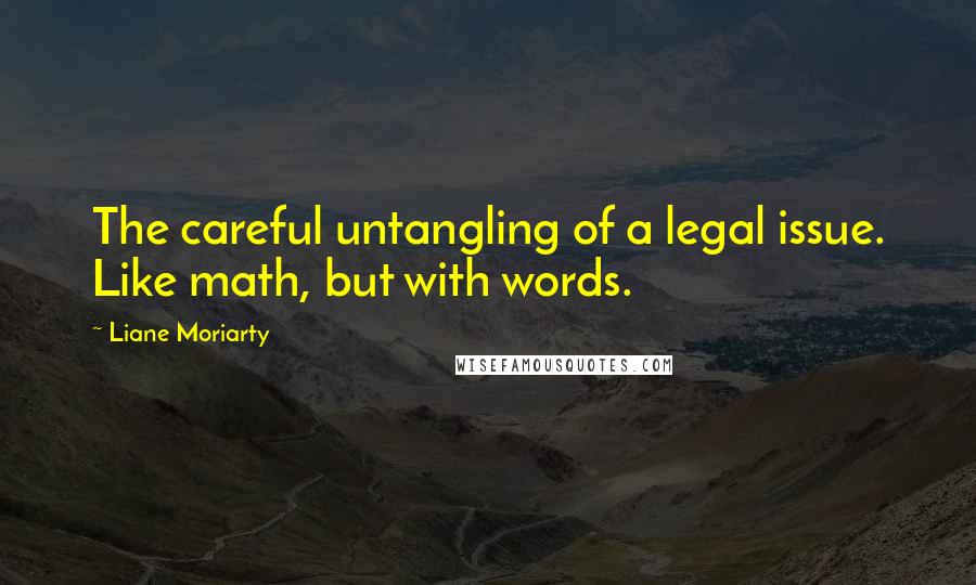 Liane Moriarty Quotes: The careful untangling of a legal issue. Like math, but with words.