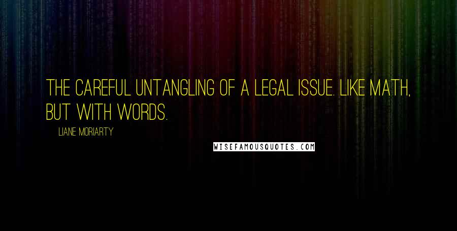 Liane Moriarty Quotes: The careful untangling of a legal issue. Like math, but with words.