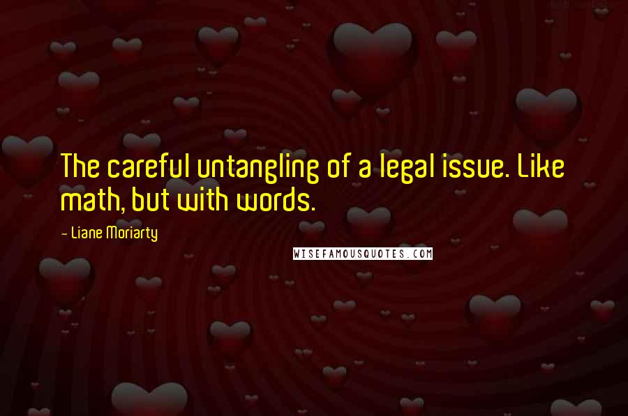 Liane Moriarty Quotes: The careful untangling of a legal issue. Like math, but with words.