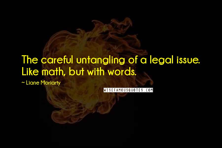 Liane Moriarty Quotes: The careful untangling of a legal issue. Like math, but with words.