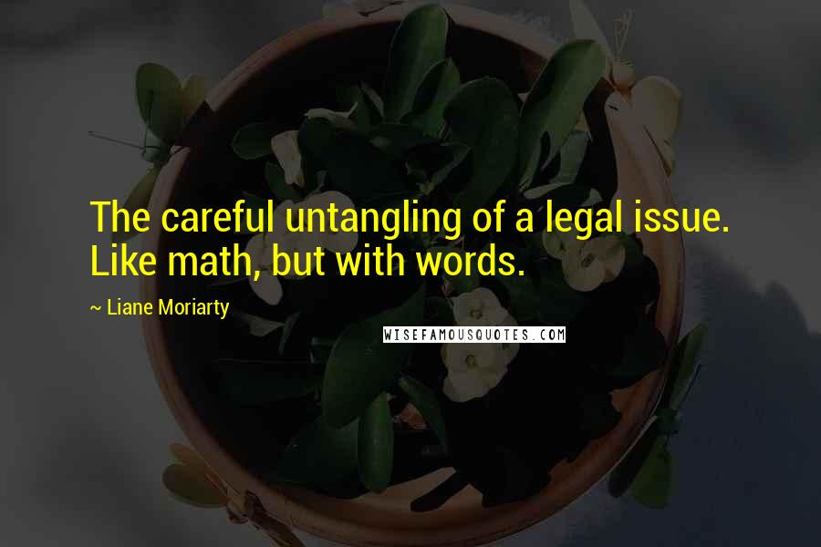 Liane Moriarty Quotes: The careful untangling of a legal issue. Like math, but with words.