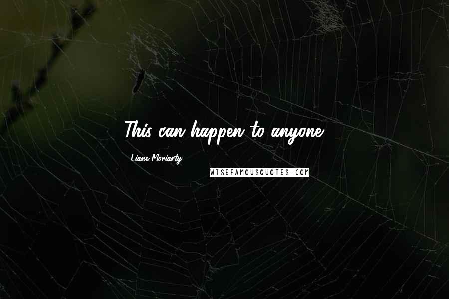 Liane Moriarty Quotes: This can happen to anyone.