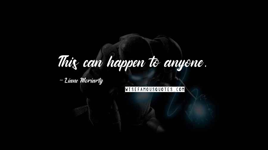Liane Moriarty Quotes: This can happen to anyone.