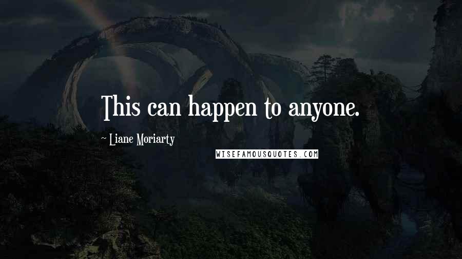 Liane Moriarty Quotes: This can happen to anyone.